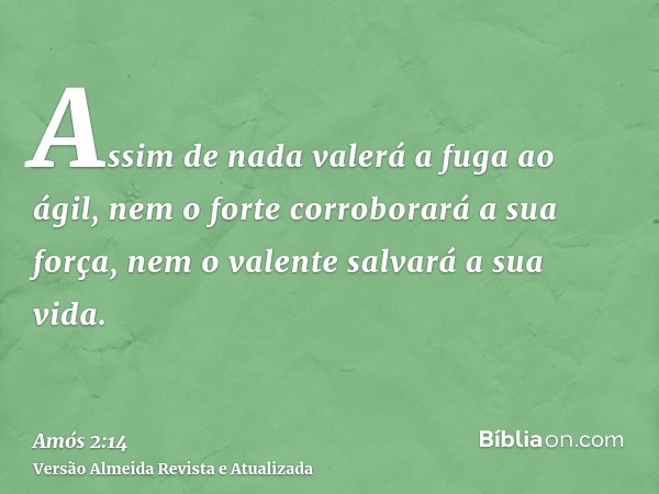 Assim de nada valerá a fuga ao ágil, nem o forte corroborará a sua força, nem o valente salvará a sua vida.