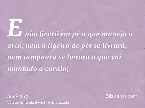 E não ficará em pé o que maneja o arco, nem o ligeiro de pés se livrará, nem tampouco se livrara o que vai montado a cavalo;