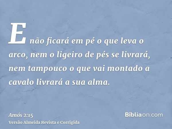 E não ficará em pé o que leva o arco, nem o ligeiro de pés se livrará, nem tampouco o que vai montado a cavalo livrará a sua alma.