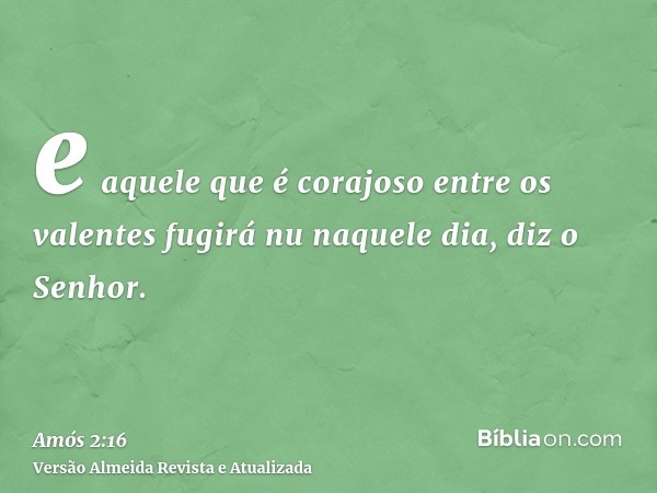 e aquele que é corajoso entre os valentes fugirá nu naquele dia, diz o Senhor.