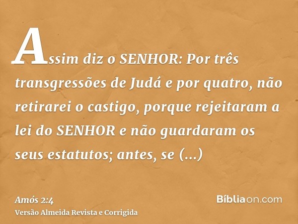 Assim diz o SENHOR: Por três transgressões de Judá e por quatro, não retirarei o castigo, porque rejeitaram a lei do SENHOR e não guardaram os seus estatutos; a