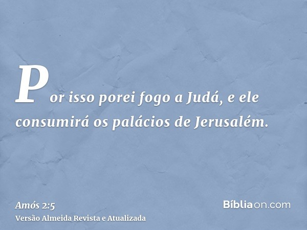 Por isso porei fogo a Judá, e ele consumirá os palácios de Jerusalém.