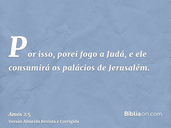 Por isso, porei fogo a Judá, e ele consumirá os palácios de Jerusalém.