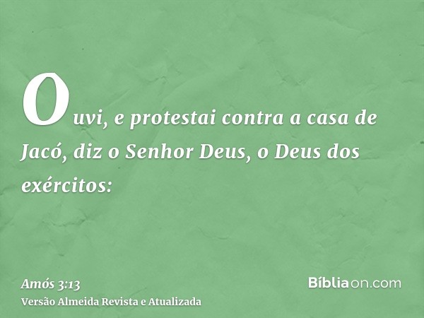 Ouvi, e protestai contra a casa de Jacó, diz o Senhor Deus, o Deus dos exércitos: