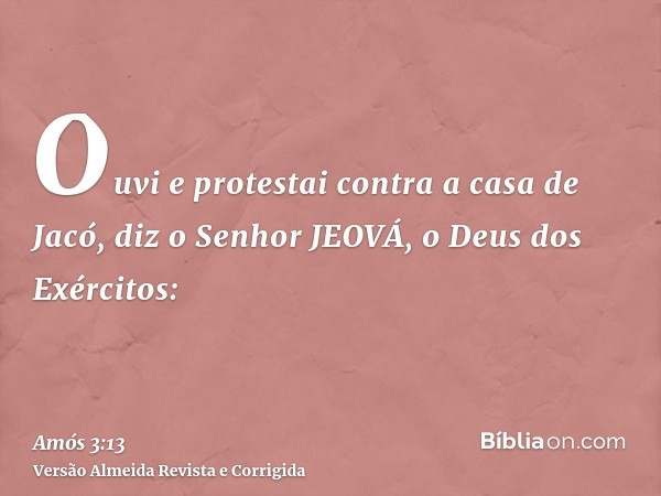 Ouvi e protestai contra a casa de Jacó, diz o Senhor JEOVÁ, o Deus dos Exércitos:
