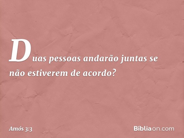 Duas pessoas andarão juntas
se não estiverem de acordo? -- Amós 3:3