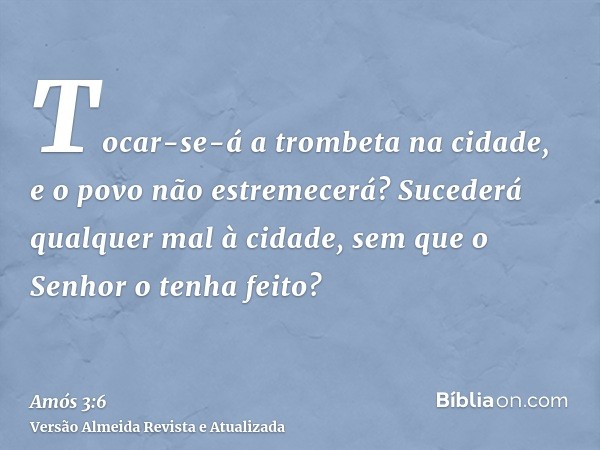 Tocar-se-á a trombeta na cidade, e o povo não estremecerá? Sucederá qualquer mal à cidade, sem que o Senhor o tenha feito?