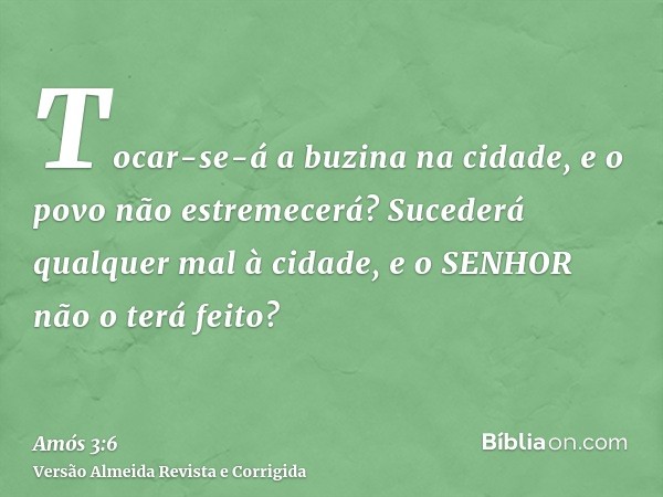 Tocar-se-á a buzina na cidade, e o povo não estremecerá? Sucederá qualquer mal à cidade, e o SENHOR não o terá feito?