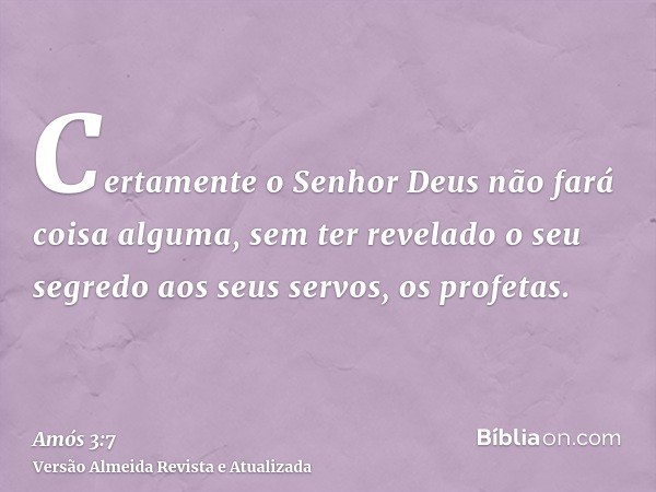 Certamente o Senhor Deus não fará coisa alguma, sem ter revelado o seu segredo aos seus servos, os profetas.