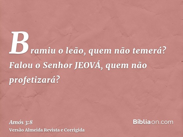 Bramiu o leão, quem não temerá? Falou o Senhor JEOVÁ, quem não profetizará?