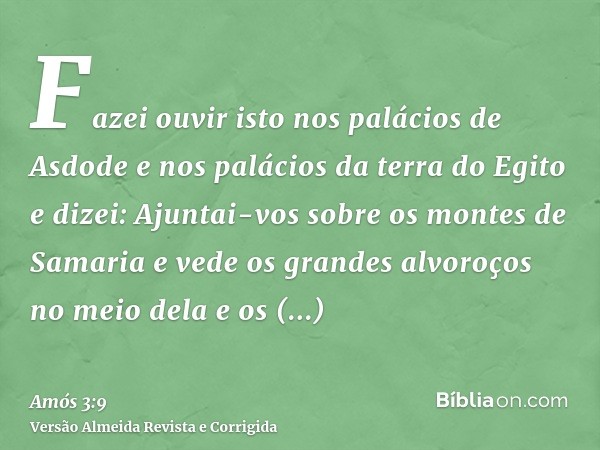Fazei ouvir isto nos palácios de Asdode e nos palácios da terra do Egito e dizei: Ajuntai-vos sobre os montes de Samaria e vede os grandes alvoroços no meio del