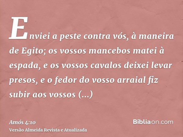 Enviei a peste contra vós, à maneira de Egito; os vossos mancebos matei à espada, e os vossos cavalos deixei levar presos, e o fedor do vosso arraial fiz subir 