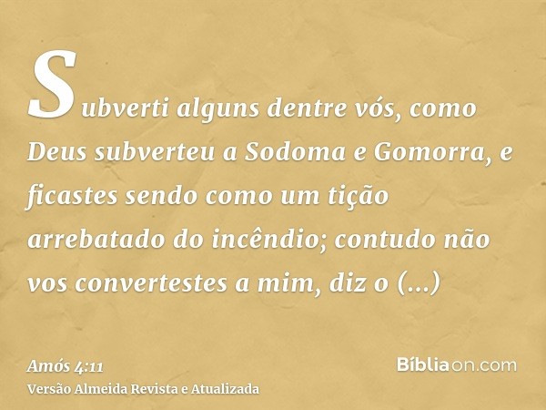 Subverti alguns dentre vós, como Deus subverteu a Sodoma e Gomorra, e ficastes sendo como um tição arrebatado do incêndio; contudo não vos convertestes a mim, d