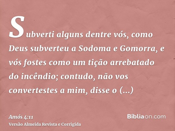 Subverti alguns dentre vós, como Deus subverteu a Sodoma e Gomorra, e vós fostes como um tição arrebatado do incêndio; contudo, não vos convertestes a mim, diss