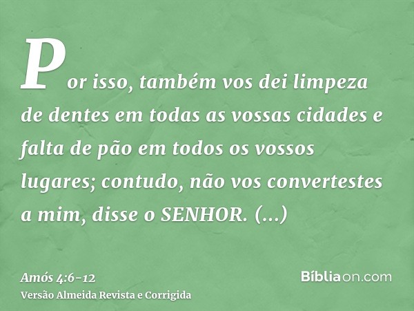 Por isso, também vos dei limpeza de dentes em todas as vossas cidades e falta de pão em todos os vossos lugares; contudo, não vos convertestes a mim, disse o SE