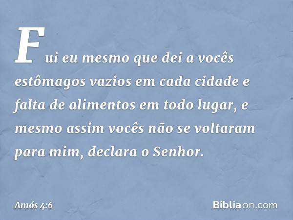 "Fui eu mesmo que dei a vocês
estômagos vazios em cada cidade
e falta de alimentos em todo lugar,
e mesmo assim vocês
não se voltaram para mim",
declara o Senho