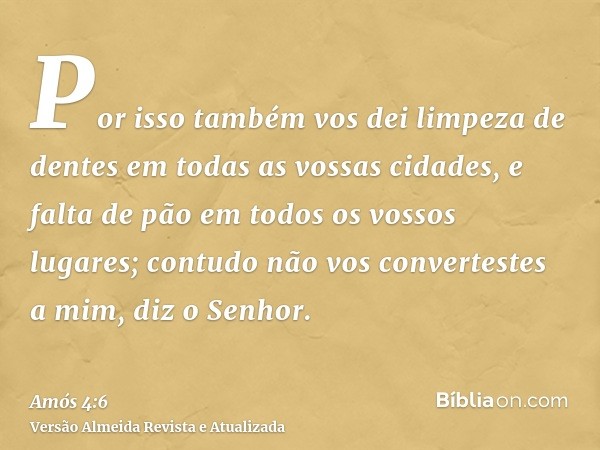 Por isso também vos dei limpeza de dentes em todas as vossas cidades, e falta de pão em todos os vossos lugares; contudo não vos convertestes a mim, diz o Senho