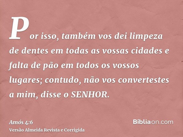 Por isso, também vos dei limpeza de dentes em todas as vossas cidades e falta de pão em todos os vossos lugares; contudo, não vos convertestes a mim, disse o SE