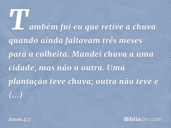 "Também fui eu que retive a chuva
quando ainda faltavam
três meses para a colheita.
Mandei chuva a uma cidade,
mas não a outra.
Uma plantação teve chuva;
outra 