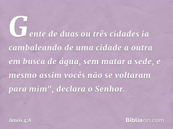 Gente de duas ou três cidades
ia cambaleando de uma cidade a outra
em busca de água, sem matar a sede,
e mesmo assim
vocês não se voltaram para mim",
declara o 