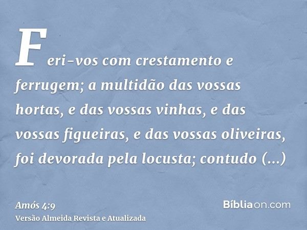 Feri-vos com crestamento e ferrugem; a multidão das vossas hortas, e das vossas vinhas, e das vossas figueiras, e das vossas oliveiras, foi devorada pela locust