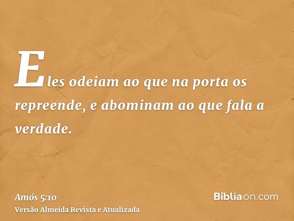 Eles odeiam ao que na porta os repreende, e abominam ao que fala a verdade.