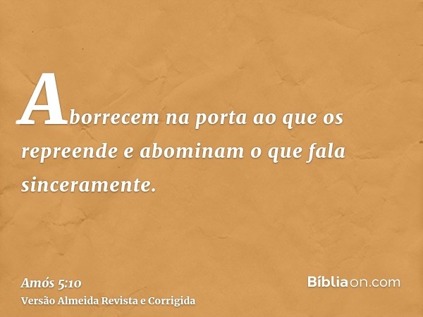 Aborrecem na porta ao que os repreende e abominam o que fala sinceramente.