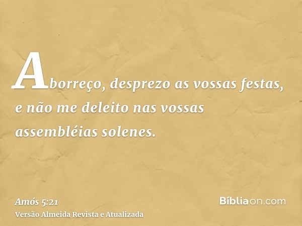 Aborreço, desprezo as vossas festas, e não me deleito nas vossas assembléias solenes.