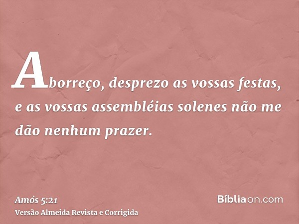 Aborreço, desprezo as vossas festas, e as vossas assembléias solenes não me dão nenhum prazer.