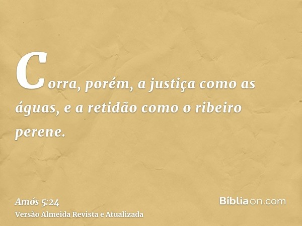 Corra, porém, a justiça como as águas, e a retidão como o ribeiro perene.