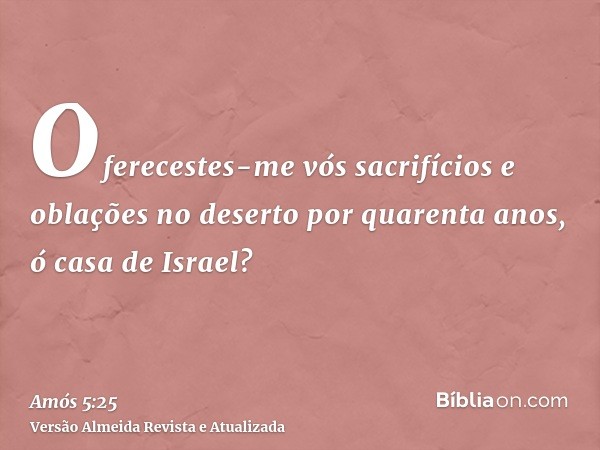 Oferecestes-me vós sacrifícios e oblações no deserto por quarenta anos, ó casa de Israel?