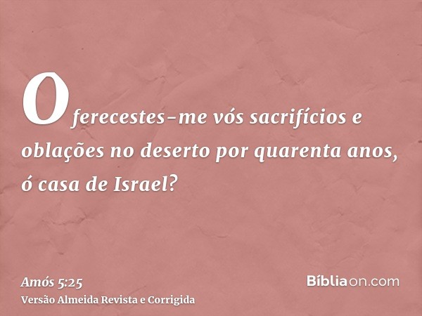 Oferecestes-me vós sacrifícios e oblações no deserto por quarenta anos, ó casa de Israel?
