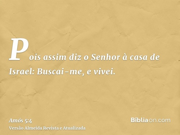 Pois assim diz o Senhor à casa de Israel: Buscai-me, e vivei.