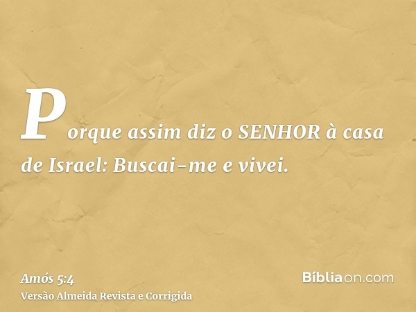 Porque assim diz o SENHOR à casa de Israel: Buscai-me e vivei.
