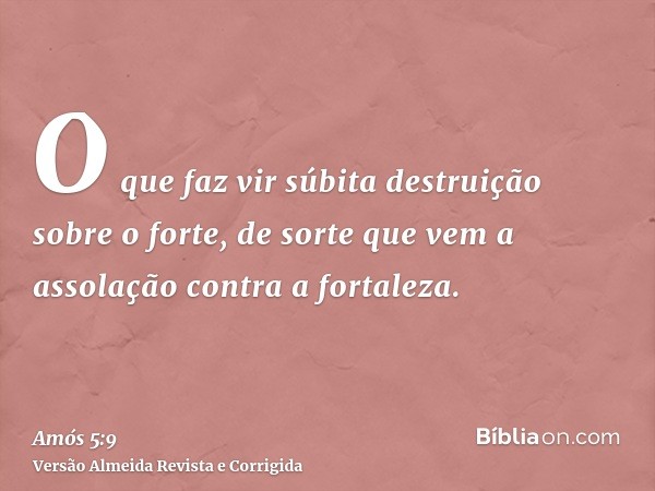 O que faz vir súbita destruição sobre o forte, de sorte que vem a assolação contra a fortaleza.