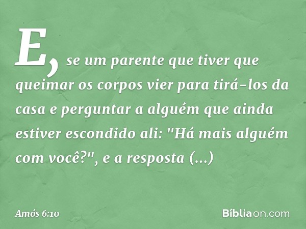 E, se um parente que tiver que queimar os corpos vier para tirá-los da casa e perguntar a alguém que ainda estiver escondido ali: "Há mais alguém com você?", e 