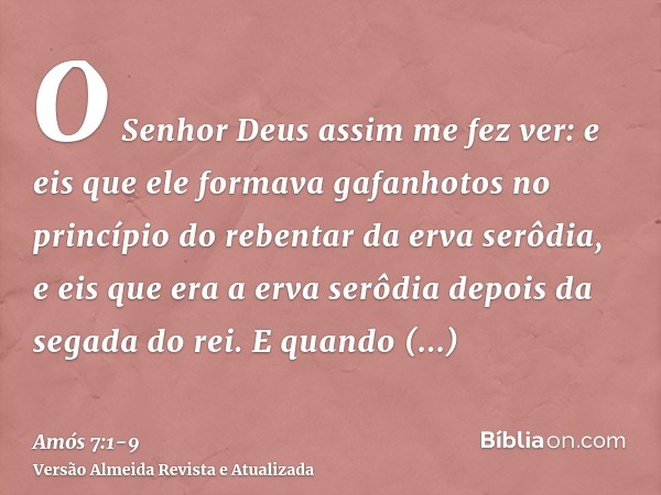 O Senhor Deus assim me fez ver: e eis que ele formava gafanhotos no princípio do rebentar da erva serôdia, e eis que era a erva serôdia depois da segada do rei.