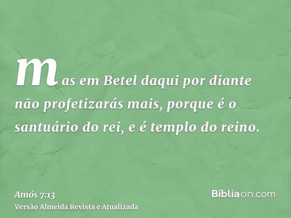 mas em Betel daqui por diante não profetizarás mais, porque é o santuário do rei, e é templo do reino.