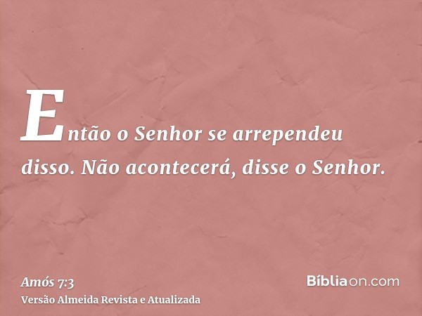 Então o Senhor se arrependeu disso. Não acontecerá, disse o Senhor.