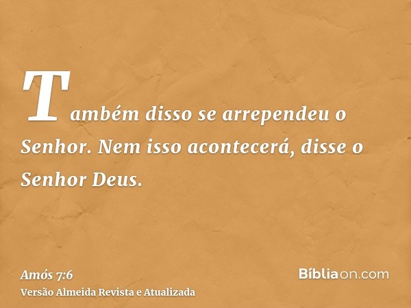 Também disso se arrependeu o Senhor. Nem isso acontecerá, disse o Senhor Deus.