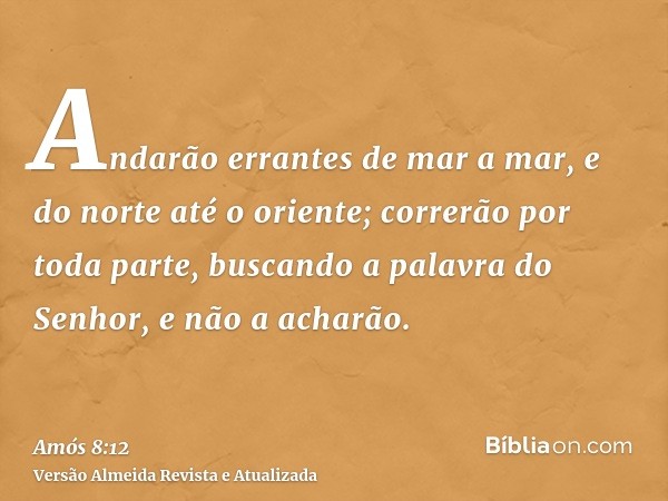 Andarão errantes de mar a mar, e do norte até o oriente; correrão por toda parte, buscando a palavra do Senhor, e não a acharão.