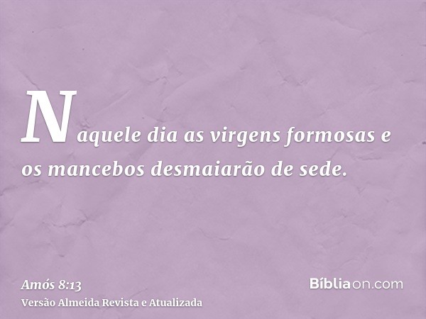 Naquele dia as virgens formosas e os mancebos desmaiarão de sede.