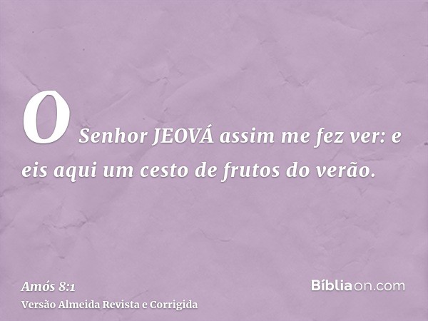O Senhor JEOVÁ assim me fez ver: e eis aqui um cesto de frutos do verão.