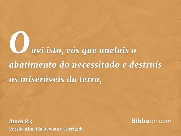 Ouvi isto, vós que anelais o abatimento do necessitado e destruís os miseráveis da terra,