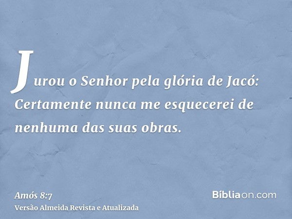 Jurou o Senhor pela glória de Jacó: Certamente nunca me esquecerei de nenhuma das suas obras.