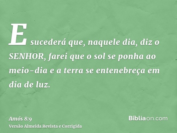 E sucederá que, naquele dia, diz o SENHOR, farei que o sol se ponha ao meio-dia e a terra se entenebreça em dia de luz.