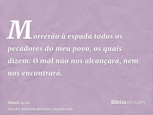 Morrerão à espada todos os pecadores do meu povo, os quais dizem: O mal não nos alcançará, nem nos encontrará.