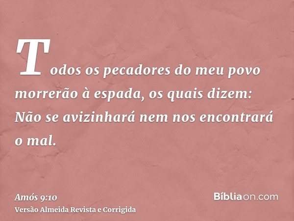 Todos os pecadores do meu povo morrerão à espada, os quais dizem: Não se avizinhará nem nos encontrará o mal.