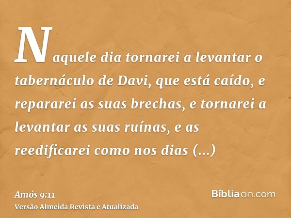 Naquele dia tornarei a levantar o tabernáculo de Davi, que está caído, e repararei as suas brechas, e tornarei a levantar as suas ruínas, e as reedificarei como