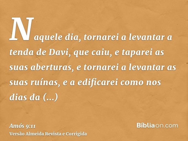 Naquele dia, tornarei a levantar a tenda de Davi, que caiu, e taparei as suas aberturas, e tornarei a levantar as suas ruínas, e a edificarei como nos dias da a